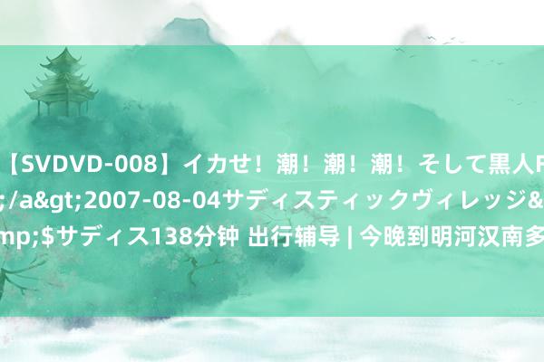 【SVDVD-008】イカせ！潮！潮！潮！そして黒人FUCK！2 ひなの</a>2007-08-04サディスティックヴィレッジ&$サディス138分钟 出行辅导 | 今晚到明河汉南多地有强对流天气,出行预防行车安全!