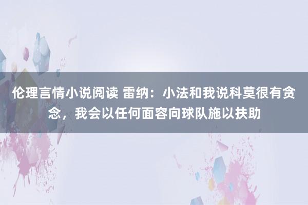 伦理言情小说阅读 雷纳：小法和我说科莫很有贪念，我会以任何面容向球队施以扶助