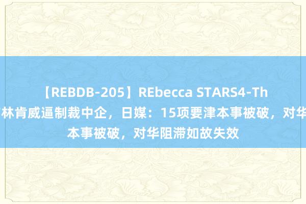 【REBDB-205】REbecca STARS4-The queens- 布林肯威逼制裁中企，日媒：15项要津本事被破，对华阻滞如故失效