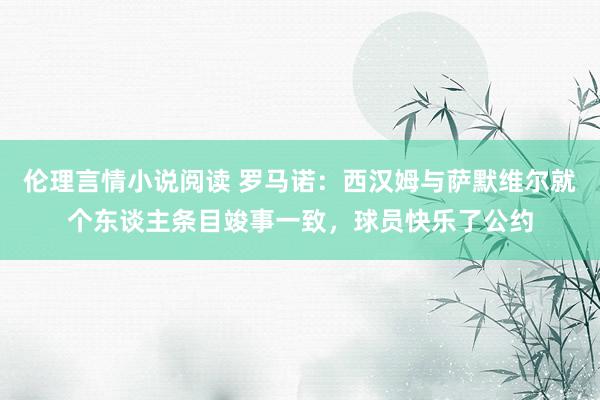 伦理言情小说阅读 罗马诺：西汉姆与萨默维尔就个东谈主条目竣事一致，球员快乐了公约