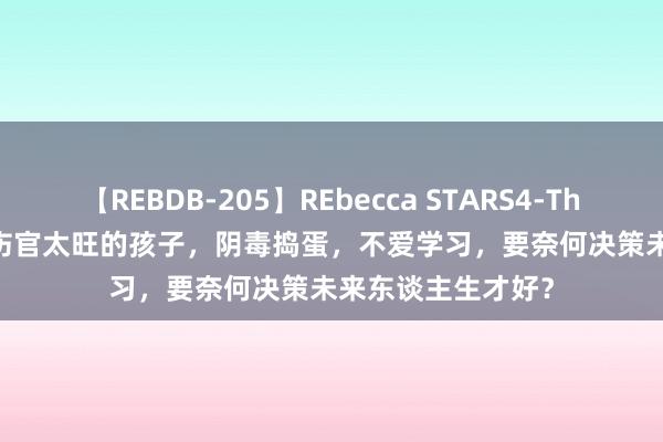 【REBDB-205】REbecca STARS4-The queens- 八字伤官太旺的孩子，阴毒捣蛋，不爱学习，要奈何决策未来东谈主生才好？