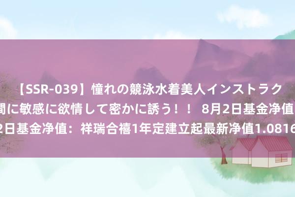 【SSR-039】憧れの競泳水着美人インストラクターは生徒のモッコリ股間に敏感に欲情して密かに誘う！！ 8月2日基金净值：祥瑞合禧1年定建立起最新净值1.0816，涨0.05%