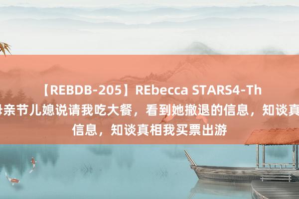 【REBDB-205】REbecca STARS4-The queens- 母亲节儿媳说请我吃大餐，看到她撤退的信息，知谈真相我买票出游