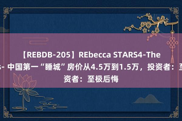 【REBDB-205】REbecca STARS4-The queens- 中国第一“睡城”房价从4.5万到1.5万，投资者：至极后悔