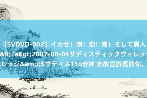 【SVDVD-008】イカせ！潮！潮！潮！そして黒人FUCK！2 ひなの</a>2007-08-04サディスティックヴィレッジ&$サディス138分钟 去故宫游览的你，看了南宋的“海月清辉”吗？