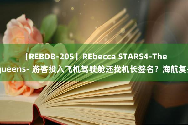 【REBDB-205】REbecca STARS4-The queens- 游客投入飞机驾驶舱还找机长签名？海航复兴