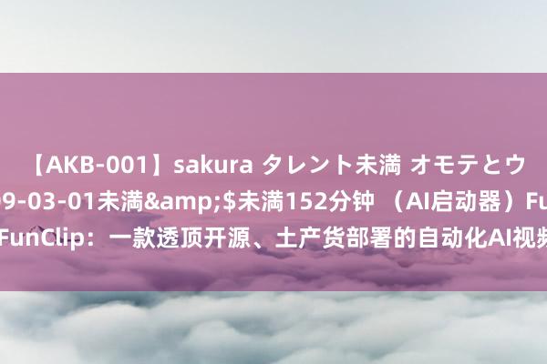 【AKB-001】sakura タレント未満 オモテとウラ</a>2009-03-01未満&$未満152分钟 （AI启动器）FunClip：一款透顶开源、土产货部署的自动化AI视频裁剪器具，土产货一键初始。