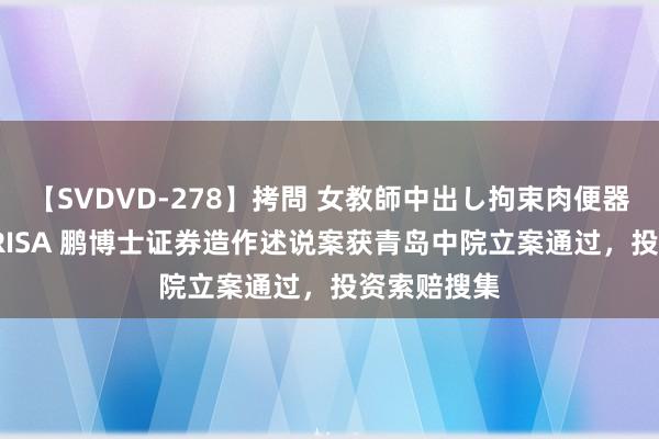 【SVDVD-278】拷問 女教師中出し拘束肉便器 仁科百華 RISA 鹏博士证券造作述说案获青岛中院立案通过，投资索赔搜集