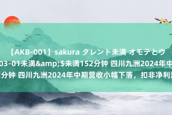 【AKB-001】sakura タレント未満 オモテとウラ</a>2009-03-01未満&$未満152分钟 四川九洲2024年中期营收小幅下落，扣非净利润减少4成