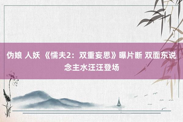 伪娘 人妖 《懦夫2：双重妄思》曝片断 双面东说念主水汪汪登场